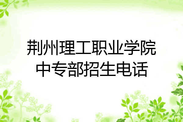 荆州理工职业学院中专部招生电话