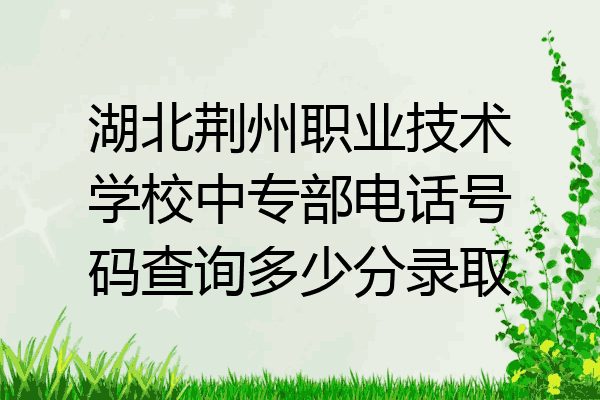 湖北荆州职业技术学校中专部电话号码查询多少分录取