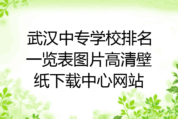 武汉中专学校排名一览表图片高清壁纸下载中心网站
