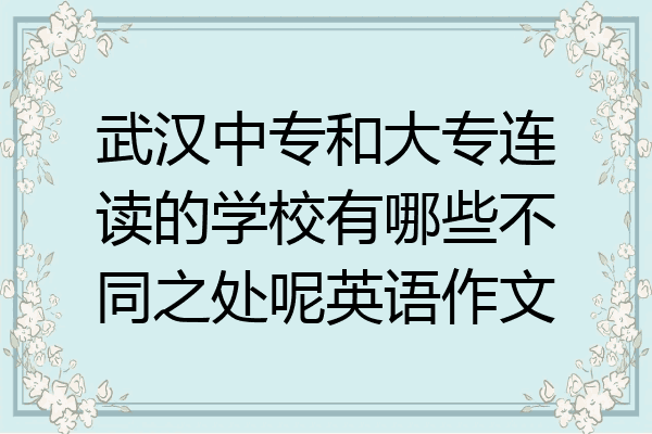 武汉中专和大专连读的学校有哪些不同之处呢英语作文