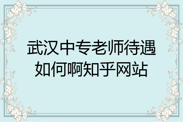 武汉中专老师待遇如何啊知乎网站
