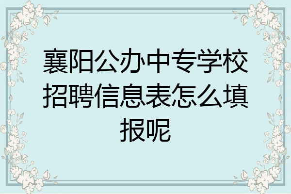 襄阳公办中专学校招聘信息表怎么填报呢