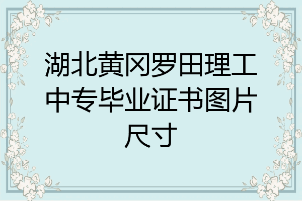 湖北黄冈罗田理工中专毕业证书图片尺寸