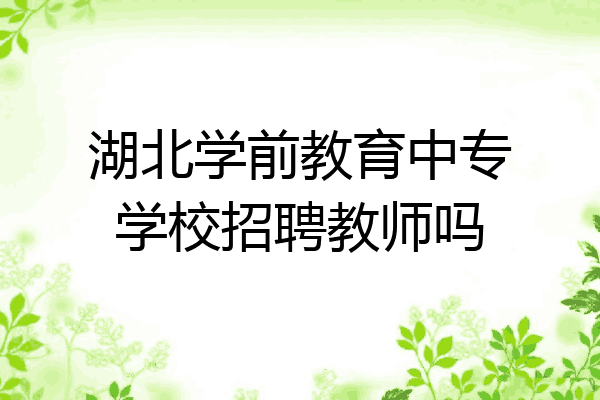 湖北学前教育中专学校招聘教师吗