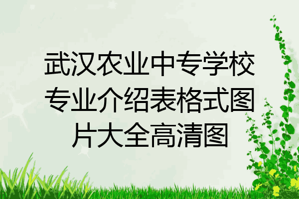 武汉农业中专学校专业介绍表格式图片大全高清图
