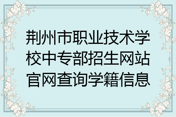 荆州市职业技术学校中专部招生网站官网查询学籍信息