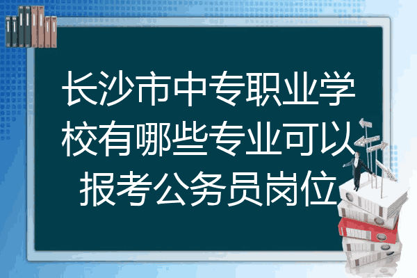长沙市中专职业学校有哪些专业可以报考公务员岗位