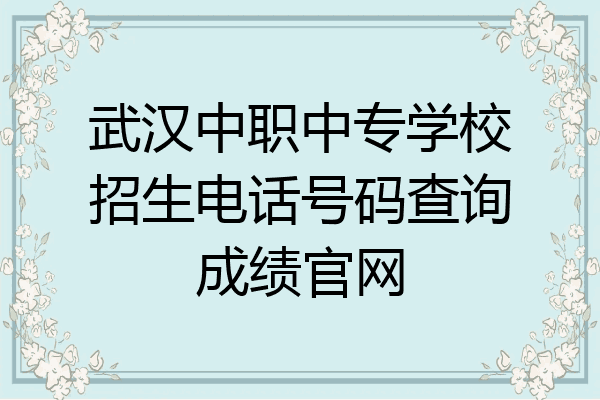 武汉中职中专学校招生电话号码查询成绩官网