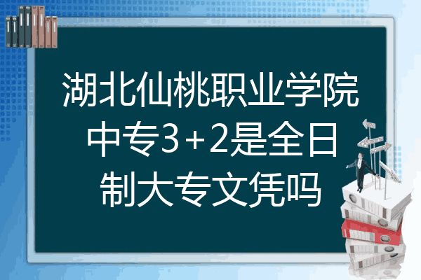 湖北仙桃职业学院中专3+2是全日制大专文凭吗
