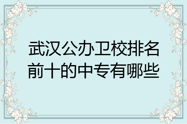 武汉公办卫校排名前十的中专有哪些