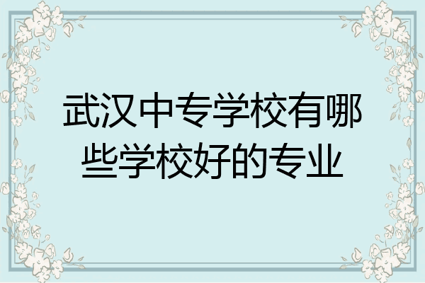 武汉中专学校有哪些学校好的专业