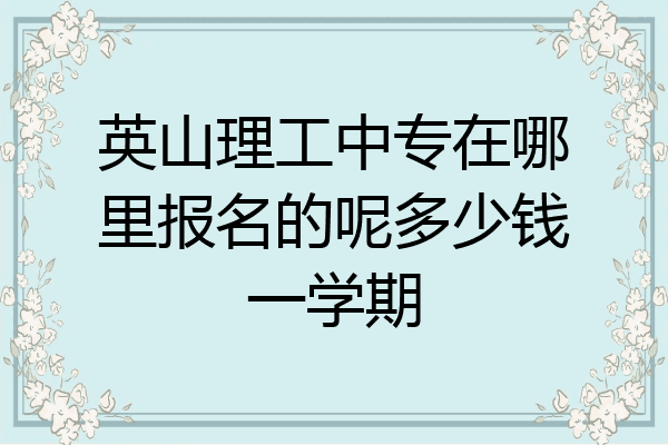 英山理工中专在哪里报名的呢多少钱一学期