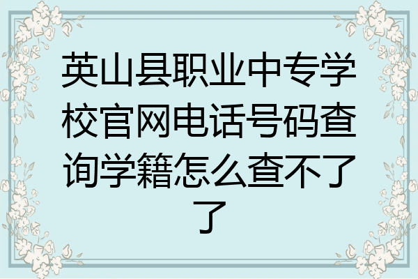 英山县职业中专学校官网电话号码查询学籍怎么查不了了