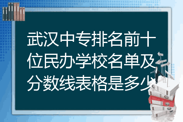 武汉中专排名前十位民办学校名单及分数线表格是多少
