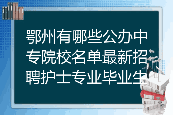 鄂州有哪些公办中专院校名单最新招聘护士专业毕业生