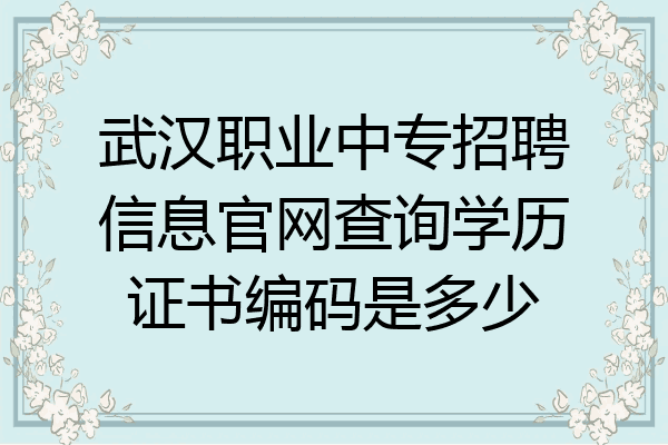 武汉职业中专招聘信息官网查询学历证书编码是多少