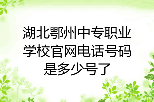 湖北鄂州中专职业学校官网电话号码是多少号了