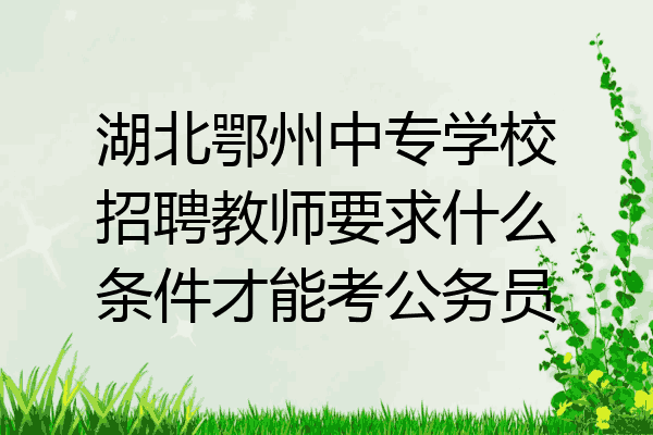 湖北鄂州中专学校招聘教师要求什么条件才能考公务员