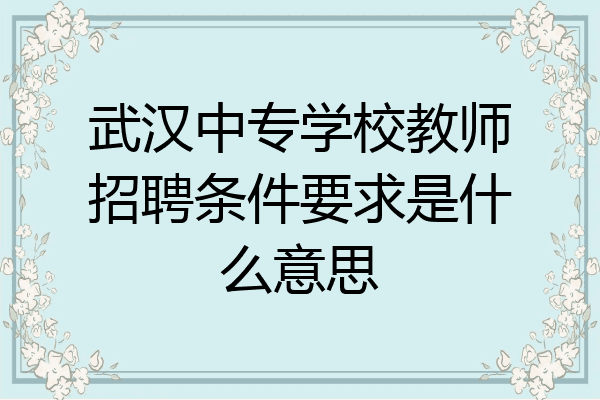 武汉中专学校教师招聘条件要求是什么意思