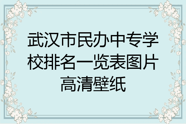 武汉市民办中专学校排名一览表图片高清壁纸