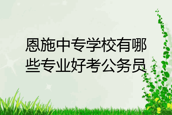 恩施中专学校有哪些专业好考公务员