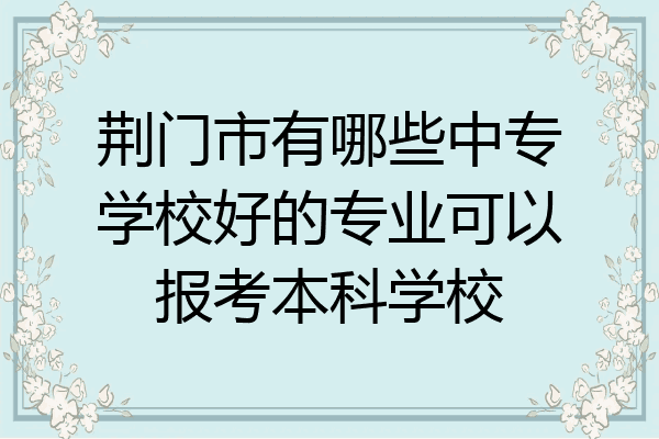 荆门市有哪些中专学校好的专业可以报考本科学校