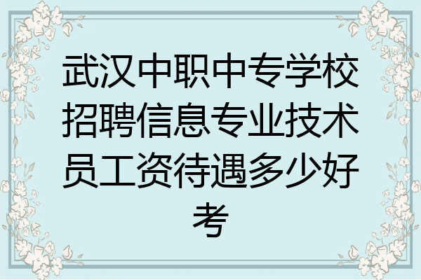 武汉中职中专学校招聘信息专业技术员工资待遇多少好考
