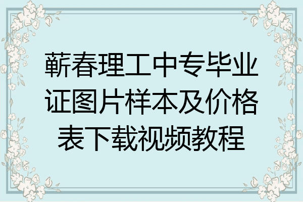 蕲春理工中专毕业证图片样本及价格表下载视频教程