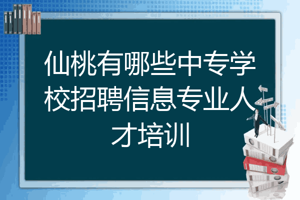 仙桃有哪些中专学校招聘信息专业人才培训