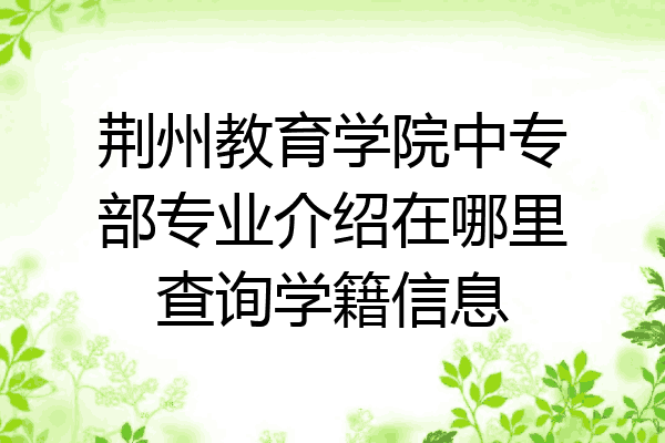 荆州教育学院中专部专业介绍在哪里查询学籍信息