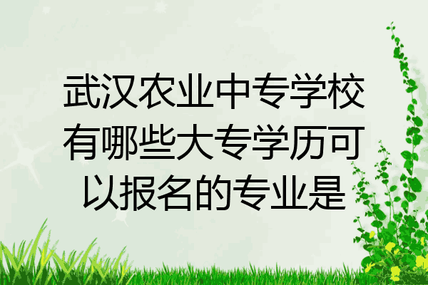 武汉农业中专学校有哪些大专学历可以报名的专业是