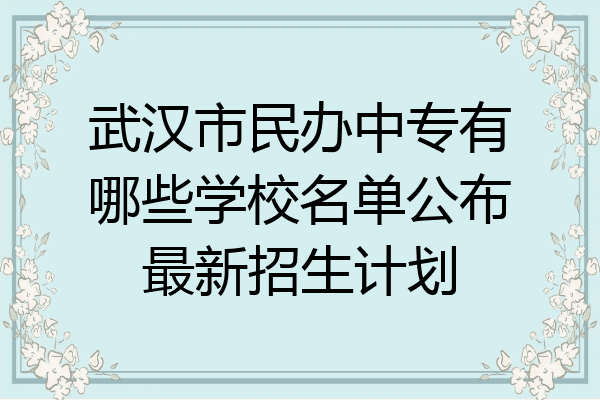 武汉市民办中专有哪些学校名单公布最新招生计划