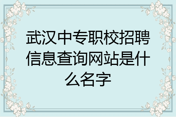 武汉中专职校招聘信息查询网站是什么名字