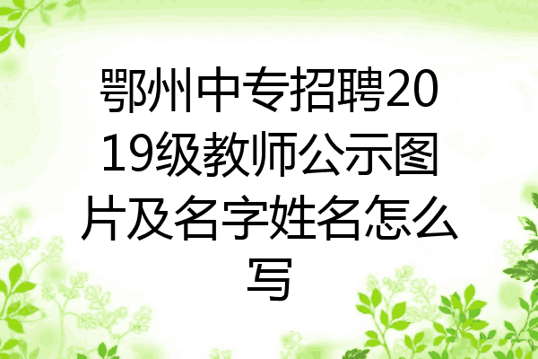 鄂州中专招聘2019级教师公示图片及名字姓名怎么写