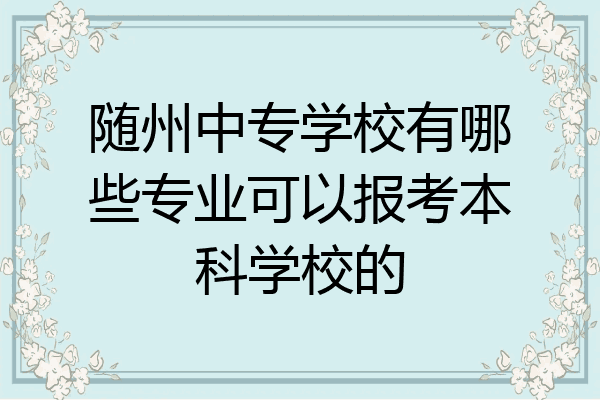 随州中专学校有哪些专业可以报考本科学校的