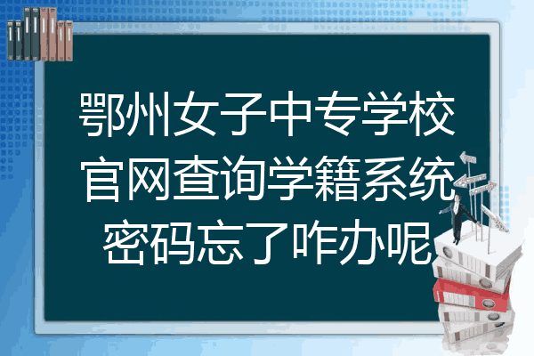 鄂州女子中专学校官网查询学籍系统密码忘了咋办呢