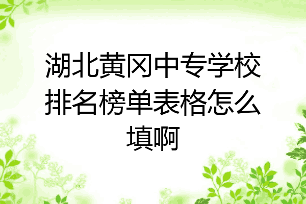 湖北黄冈中专学校排名榜单表格怎么填啊