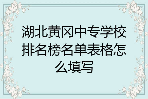湖北黄冈中专学校排名榜名单表格怎么填写