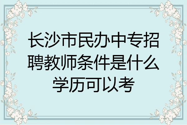 长沙市民办中专招聘教师条件是什么学历可以考
