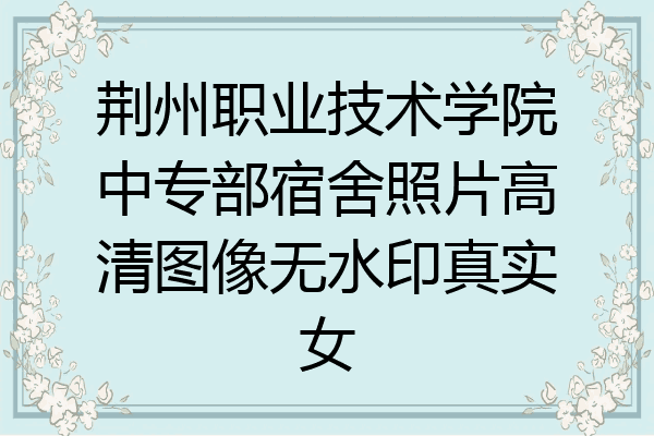 荆州职业技术学院中专部宿舍照片高清图像无水印真实女