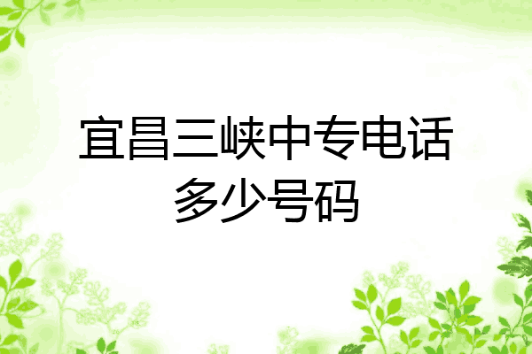 宜昌三峡中专电话多少号码