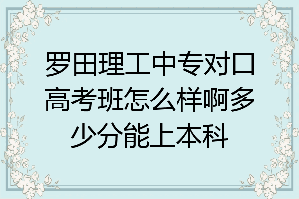 罗田理工中专对口高考班怎么样啊多少分能上本科
