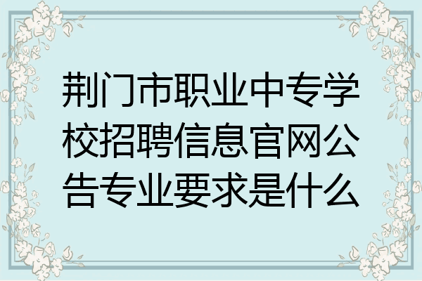 荆门市职业中专学校招聘信息官网公告专业要求是什么
