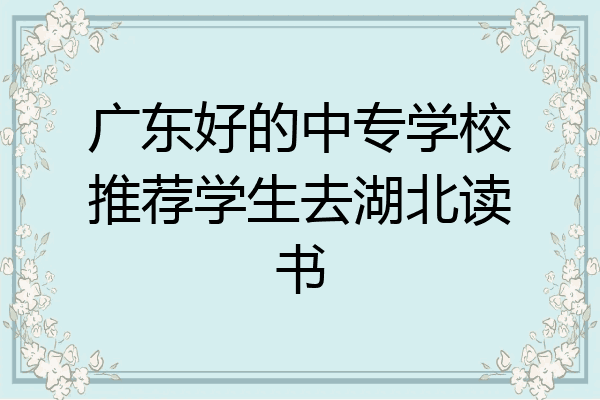 广东好的中专学校推荐学生去湖北读书
