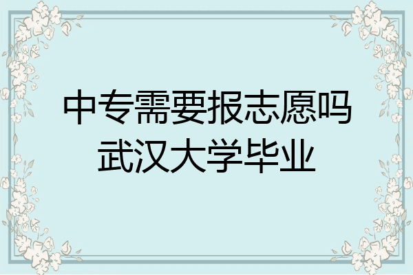 中专需要报志愿吗武汉大学毕业