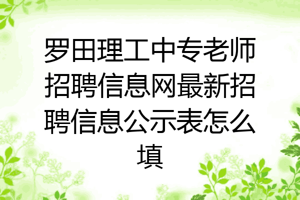 罗田理工中专老师招聘信息网最新招聘信息公示表怎么填
