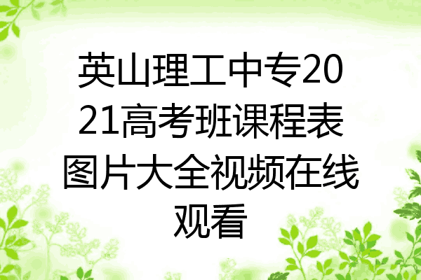 英山理工中专2021高考班课程表图片大全视频在线观看