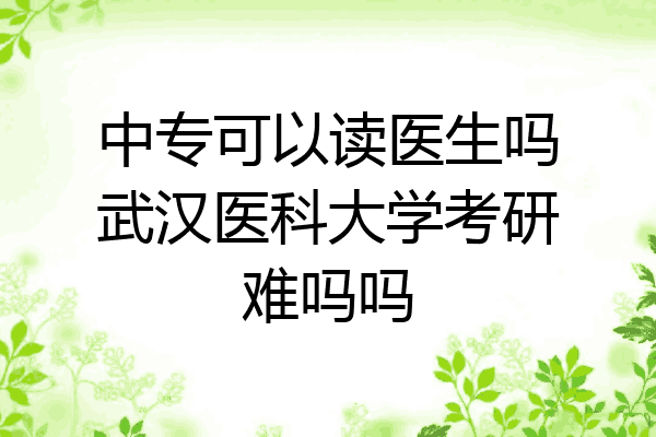中专可以读医生吗武汉医科大学考研难吗吗