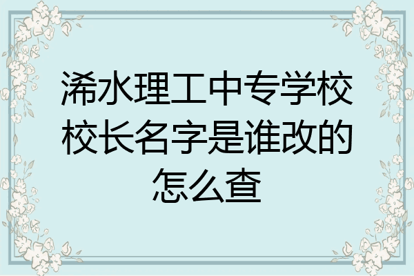 浠水理工中专学校校长名字是谁改的怎么查