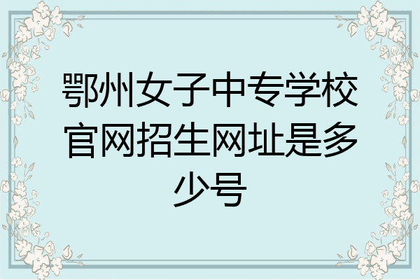 鄂州女子中专学校官网招生网址是多少号